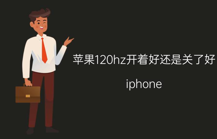 苹果120hz开着好还是关了好 iphone 60hz和120hz的区别？